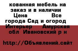 кованная мебель на заказ и в наличии › Цена ­ 25 000 - Все города Сад и огород » Интерьер   . Амурская обл.,Ивановский р-н